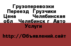 Грузоперевозки. Переезд. Грузчики. › Цена ­ 350 - Челябинская обл., Челябинск г. Авто » Услуги   